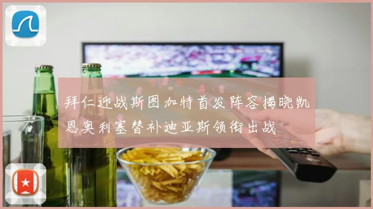 拜仁迎战斯图加特首发阵容揭晓凯恩奥利塞替补迪亚斯领衔出战