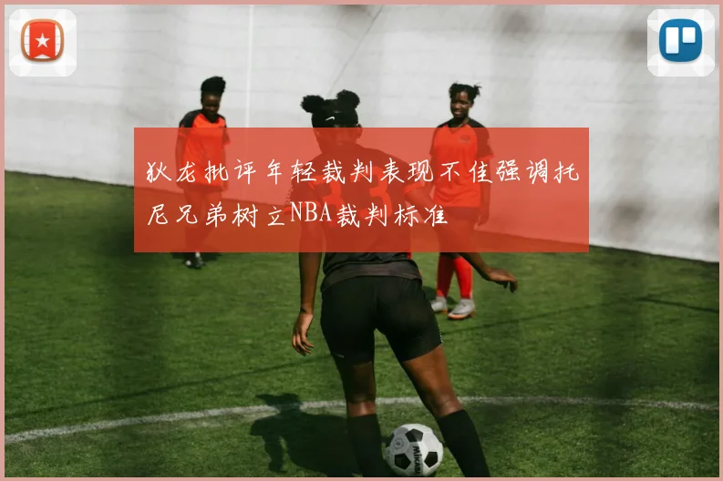 狄龙批评年轻裁判表现不佳强调托尼兄弟树立NBA裁判标准