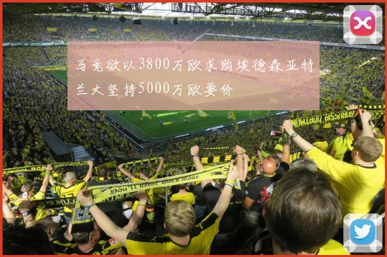 马竞欲以3800万欧求购埃德森亚特兰大坚持5000万欧要价
