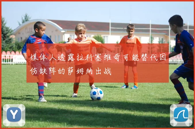 媒体人透露拉科塞维奇可能替代因伤缺阵的萨姆纳出战